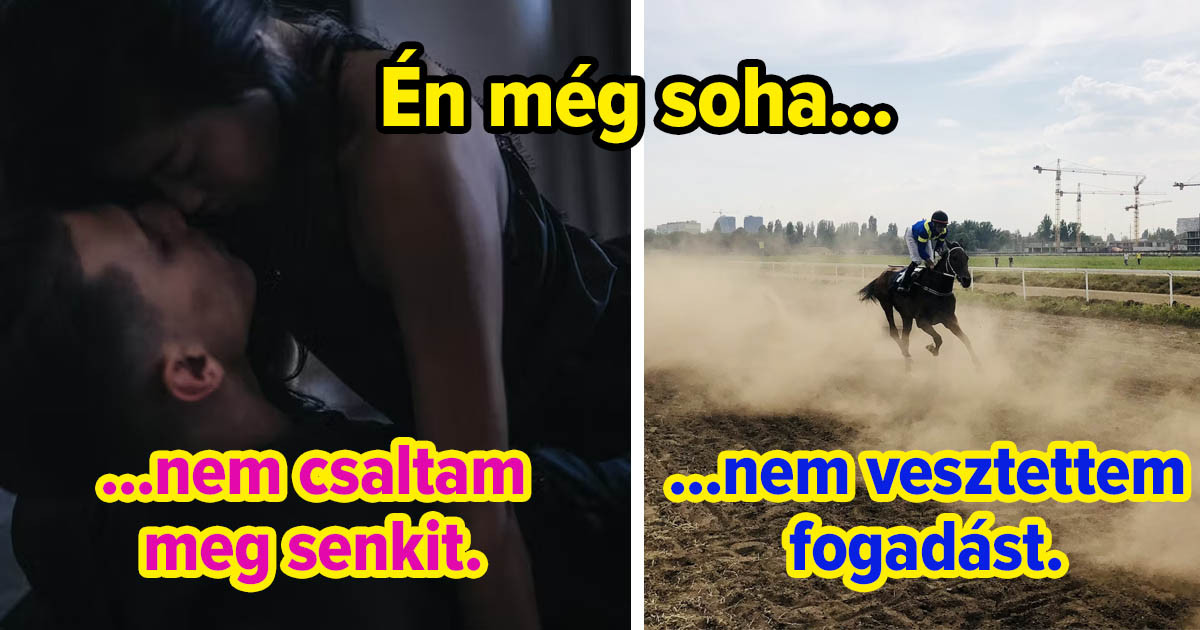 15 "Én még soha...” állítás, amikből ha mindre igazzal válaszolsz, akkor Te vagy a legtökéletesebb ember, akit ismerünk